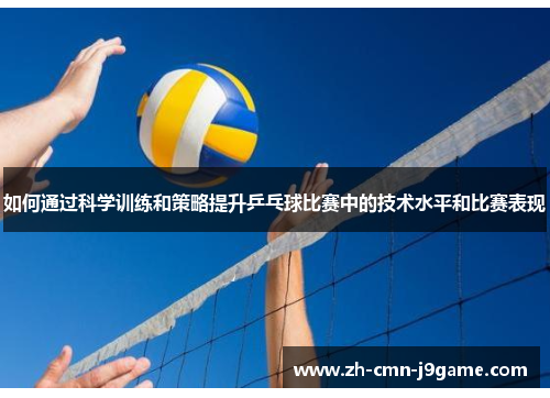 如何通过科学训练和策略提升乒乓球比赛中的技术水平和比赛表现 如何通过科学训练和策略提升乒乓球比赛中的技术水平和比赛表现