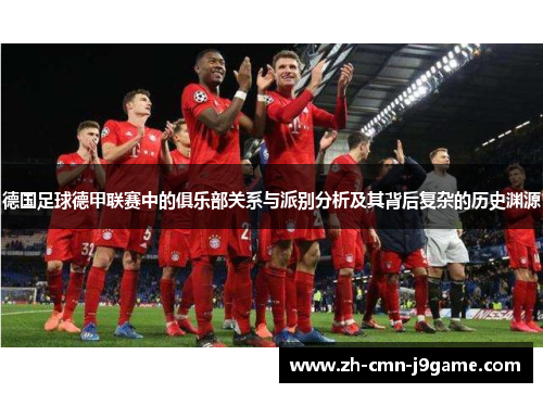 德国足球德甲联赛中的俱乐部关系与派别分析及其背后复杂的历史渊源 德国足球德甲联赛中的俱乐部关系与派别分析及其背后复杂的历史渊源