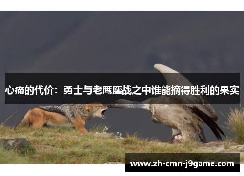 心痛的代价:勇士与老鹰鏖战之中谁能摘得胜利的果实 心痛的代价:勇士与老鹰鏖战之中谁能摘得胜利的果实