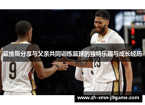戴维斯分享与父亲共同训练篮球的独特乐趣与成长经历
