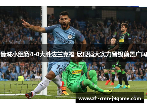 曼城小组赛4-0大胜法兰克福 展现强大实力晋级前景广阔 曼城小组赛4-0大胜法兰克福 展现强大实力晋级前景广阔