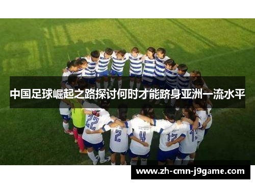 中国足球崛起之路探讨何时才能跻身亚洲一流水平