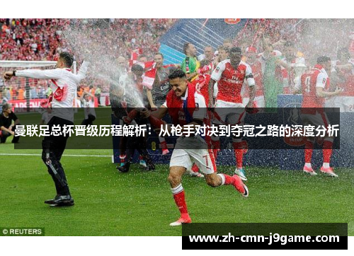 曼联足总杯晋级历程解析：从枪手对决到夺冠之路的深度分析
