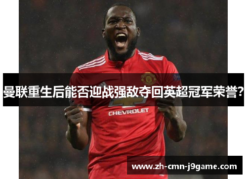 曼联重生后能否迎战强敌夺回英超冠军荣誉? 曼联重生后能否迎战强敌夺回英超冠军荣誉?