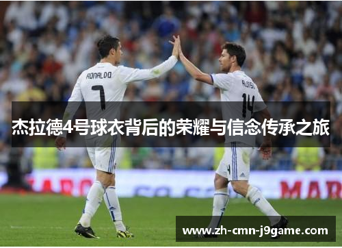 杰拉德4号球衣背后的荣耀与信念传承之旅 杰拉德4号球衣背后的荣耀与信念传承之旅