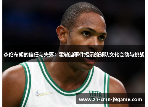 杰伦布朗的信任与失落:霍勒迪事件揭示的球队文化变动与挑战 杰伦布朗的信任与失落:霍勒迪事件揭示的球队文化变动与挑战