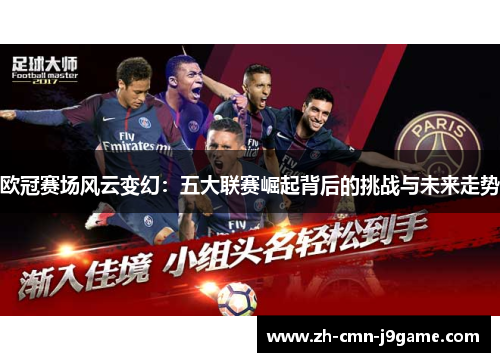 欧冠赛场风云变幻:五大联赛崛起背后的挑战与未来走势 欧冠赛场风云变幻:五大联赛崛起背后的挑战与未来走势