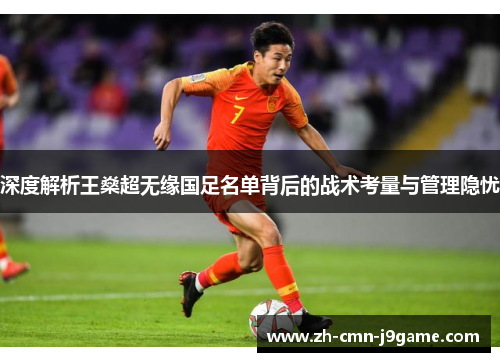 深度解析王燊超无缘国足名单背后的战术考量与管理隐忧