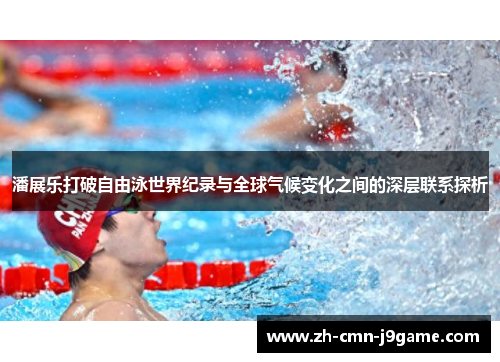 潘展乐打破自由泳世界纪录与全球气候变化之间的深层联系探析 潘展乐打破自由泳世界纪录与全球气候变化之间的深层联系探析
