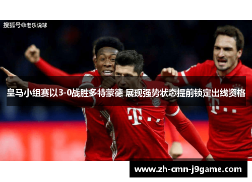 皇马小组赛以3-0战胜多特蒙德 展现强势状态提前锁定出线资格 皇马小组赛以3-0战胜多特蒙德 展现强势状态提前锁定出线资格