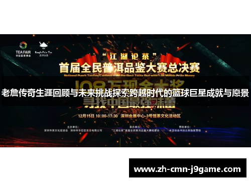 老詹传奇生涯回顾与未来挑战探索跨越时代的篮球巨星成就与愿景 老詹传奇生涯回顾与未来挑战探索跨越时代的篮球巨星成就与愿景