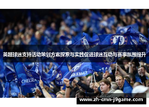 英超球迷支持活动策划方案探索与实践促进球迷互动与赛事氛围提升 英超球迷支持活动策划方案探索与实践促进球迷互动与赛事氛围提升