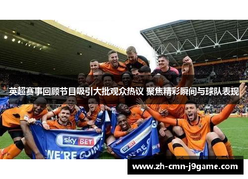 英超赛事回顾节目吸引大批观众热议 聚焦精彩瞬间与球队表现