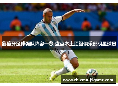 葡萄牙足球强队阵容一览 盘点本土顶级俱乐部明星球员