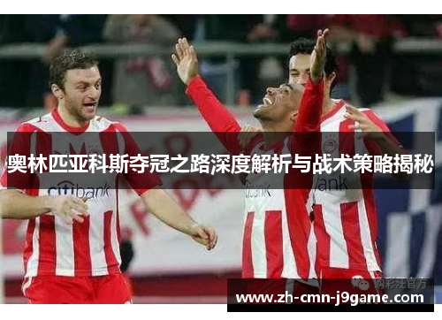 奥林匹亚科斯夺冠之路深度解析与战术策略揭秘 奥林匹亚科斯夺冠之路深度解析与战术策略揭秘