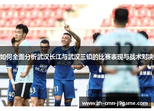 如何全面分析武汉长江与武汉三镇的比赛表现与战术对决