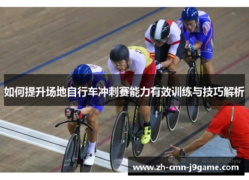 如何提升场地自行车冲刺赛能力有效训练与技巧解析