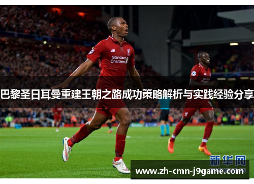 巴黎圣日耳曼重建王朝之路成功策略解析与实践经验分享