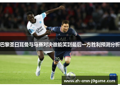 巴黎圣日耳曼与马赛对决谁能笑到最后一方胜利预测分析 巴黎圣日耳曼与马赛对决谁能笑到最后一方胜利预测分析