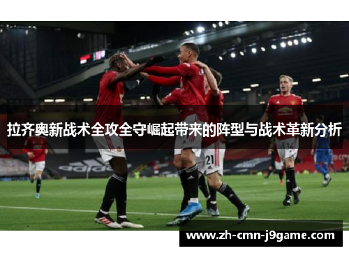 拉齐奥新战术全攻全守崛起带来的阵型与战术革新分析 拉齐奥新战术全攻全守崛起带来的阵型与战术革新分析