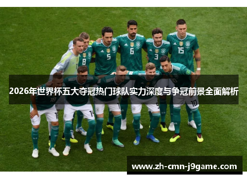 2026年世界杯五大夺冠热门球队实力深度与争冠前景全面解析