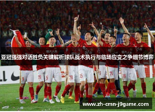 亚冠强强对话胜负关键解析球队战术执行与临场应变之争细节博弈