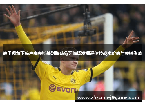 德甲视角下库卢塞夫斯基对阵葡萄牙临场发挥评估技战术价值与关键影响