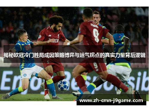 揭秘欧冠冷门胜局成因策略博弈与运气拐点的真实力量背后逻辑