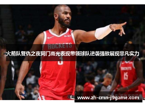 火箭队复仇之夜阿门高光表现带领球队逆袭强敌展现非凡实力 火箭队复仇之夜阿门高光表现带领球队逆袭强敌展现非凡实力