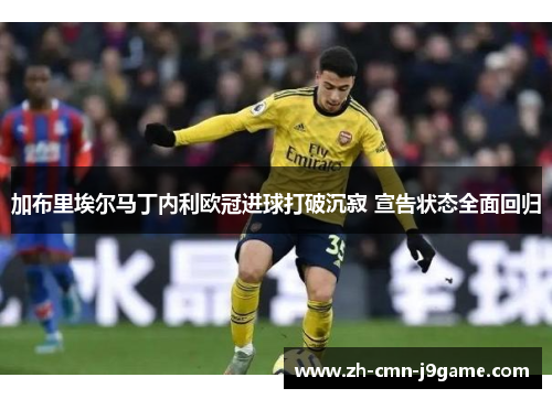 加布里埃尔马丁内利欧冠进球打破沉寂 宣告状态全面回归