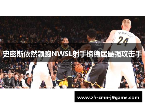 史密斯依然领跑NWSL射手榜稳居最强攻击手 史密斯依然领跑NWSL射手榜稳居最强攻击手