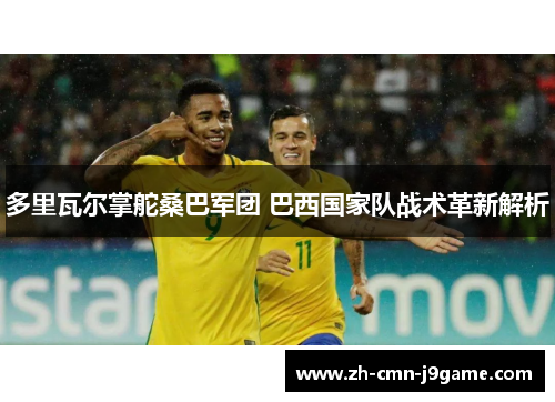 多里瓦尔掌舵桑巴军团 巴西国家队战术革新解析
