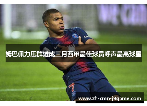 姆巴佩力压群雄成三月西甲最佳球员呼声最高球星 姆巴佩力压群雄成三月西甲最佳球员呼声最高球星