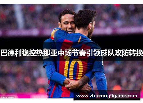 巴德利稳控热那亚中场节奏引领球队攻防转换