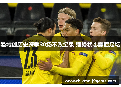 曼城创历史跨季30场不败纪录 强势状态震撼足坛 曼城创历史跨季30场不败纪录 强势状态震撼足坛