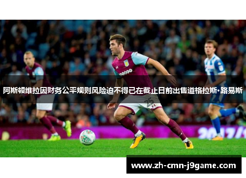 阿斯顿维拉因财务公平规则风险迫不得已在截止日前出售道格拉斯·路易斯 阿斯顿维拉因财务公平规则风险迫不得已在截止日前出售道格拉斯·路易斯